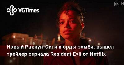 Новый Раккун-Сити и орды зомби: вышел трейлер сериала Resident Evil от Netflix - vgtimes.ru