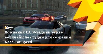 Компания ЕА объединила две величайшие студии для создания Need For Speed - ridus.ru