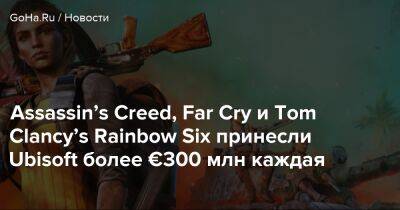 Assassin’s Creed, Far Cry и Tom Clancy’s Rainbow Six принесли Ubisoft более €300 млн каждая - goha.ru