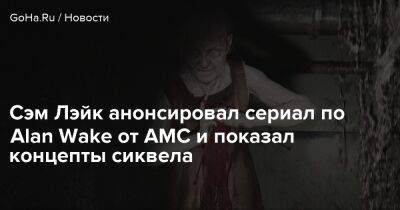 Сэм Лэйк - Alan Wake Remastered - Сэм Лэйк анонсировал сериал по Alan Wake от AMC и показал концепты сиквела - goha.ru