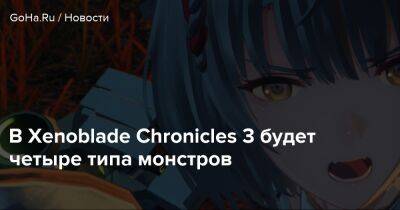 Nintendo Switch - В Xenoblade Chronicles 3 будет четыре типа монстров - goha.ru