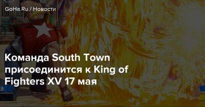 Команда South Town присоединится к King of Fighters XV 17 мая - goha.ru - Того - city South