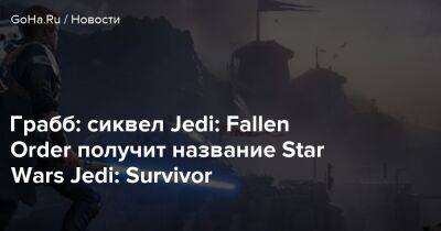 Джефф Грабб - Грабб: сиквел Jedi: Fallen Order получит название Star Wars Jedi: Survivor - goha.ru - Respawn