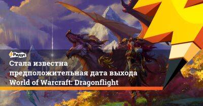 Стала известна предположительная дата выхода World of Warcraft: Dragonflight - ridus.ru - Россия