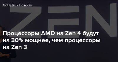 Процессоры AMD на Zen 4 будут на 30% мощнее, чем процессоры на Zen 3 - goha.ru