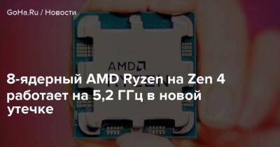 8-ядерный AMD Ryzen на Zen 4 работает на 5,2 ГГц в новой утечке - goha.ru