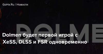 Dolmen будет первой игрой с XeSS, DLSS и FSR одновременно - goha.ru