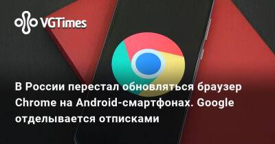 В России перестал обновляться браузер Chrome на Android-смартфонах. Google отделывается отписками - vgtimes.ru - Россия