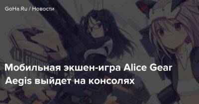 Мобильная экшен-игра Alice Gear Aegis выйдет на консолях - goha.ru - Япония