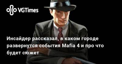 Ник Бейкер - Инсайдер рассказал, в каком городе развернутся события Mafia 4 и про что будет сюжет - vgtimes.ru