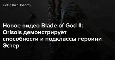 Новое видео Blade of God II: Orisols демонстрирует способности и подклассы героини Эстер - goha.ru