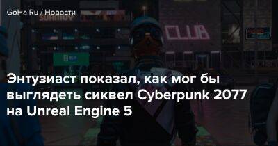 Энтузиаст показал, как мог бы выглядеть сиквел Cyberpunk 2077 на Unreal Engine 5 - goha.ru