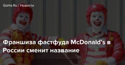 Франшиза фастфуда McDonald's в России сменит название - goha.ru - Россия