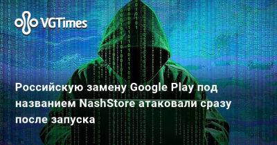 Российскую замену Google Play под названием NashStore атаковали сразу после запуска - vgtimes.ru