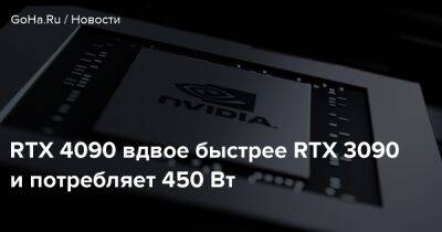 RTX 4090 вдвое быстрее RTX 3090 и потребляет 450 Вт - goha.ru