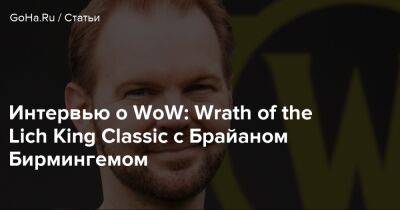 Брайан Бирмингемый - Интервью о WoW: Wrath of the Lich King Classic с Брайаном Бирмингемом - goha.ru