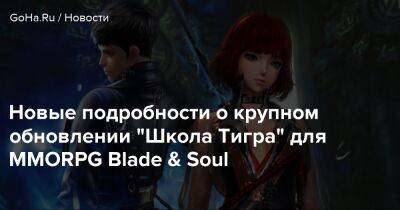 Новые подробности о крупном обновлении "Школа Тигра" для MMORPG Blade & Soul - goha.ru