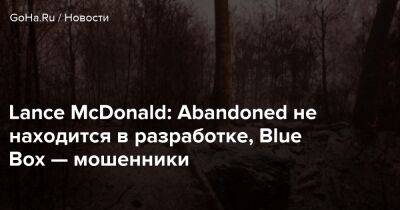 Lance Macdonald - Lance McDonald: Abandoned не находится в разработке, Blue Box — мошенники - goha.ru