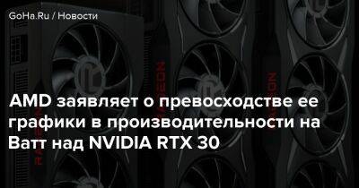 AMD заявляет о превосходстве ее графики в производительности на Ватт над NVIDIA RTX 30 - goha.ru