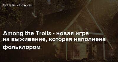 Among the Trolls - новая игра на выживание, которая наполнена фольклором - goha.ru