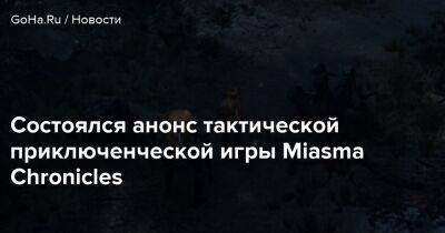 Состоялся анонс тактической приключенческой игры Miasma Chronicles - goha.ru