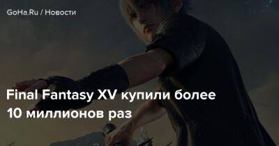 Final Fantasy XV купили более 10 миллионов раз - goha.ru
