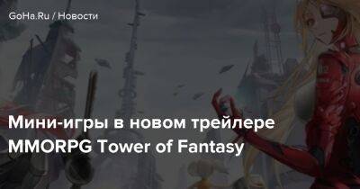 Мини-игры в новом трейлере MMORPG Tower of Fantasy - goha.ru - Китай