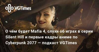 О чём будет Mafia 4, слухи об играх в серии Silent Hill и первые кадры аниме по Cyberpunk 2077 — подкаст VGTimes - vgtimes.ru - Димитреск