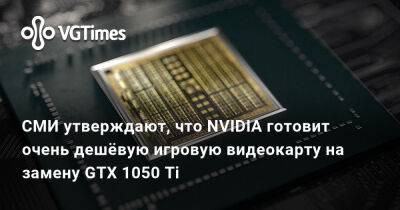 СМИ утверждают, что NVIDIA готовит очень дешёвую игровую видеокарту на замену GTX 1050 Ti - vgtimes.ru