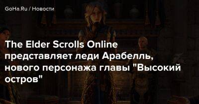The Elder Scrolls Online представляет леди Арабелль, нового персонажа главы "Высокий остров" - goha.ru