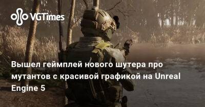 Вышел геймплей нового шутера про мутантов с красивой графикой на Unreal Engine 5 - vgtimes.ru