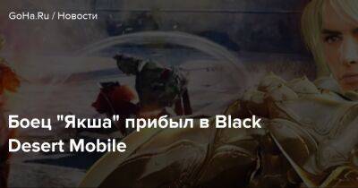 Боец "Якша" прибыл в Black Desert Mobile - goha.ru