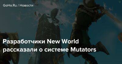 New World - Разработчики New World рассказали о системе Mutators - goha.ru
