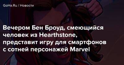 Бен Броуд - Вечером Бен Броуд, смеющийся человек из Hearthstone, представит игру для смартфонов с сотней персонажей Marvel - goha.ru - Mobile
