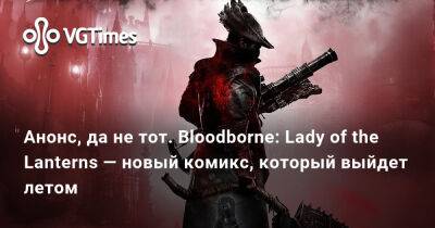 Колин Мориарти (Colin Moriarty) - Анонс, да не тот. Bloodborne: Lady of the Lanterns — новый комикс, который выйдет летом - vgtimes.ru