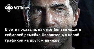 В сети показали, как мог бы выглядеть геймплей ремейка Uncharted 4 с новой графикой на другом движке - vgtimes.ru