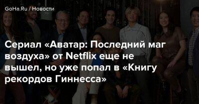 Сериал «Аватар: Последний маг воздуха» от Netflix еще не вышел, но уже попал в «Книгу рекордов Гиннесса» - goha.ru