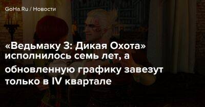 «Ведьмаку 3: Дикая Охота» исполнилось семь лет, а обновленную графику завезут только в IV квартале - goha.ru