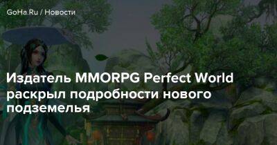 Издатель MMORPG Perfect World раскрыл подробности нового подземелья - goha.ru - Россия - Снг