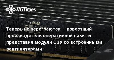 Теперь не перегреются — известный производитель оперативной памяти представил модули ОЗУ со встроенными вентиляторами - vgtimes.ru