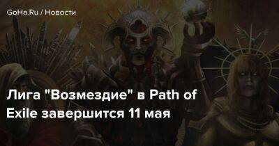 Лига “Возмездие” в Path of Exile завершится 11 мая - goha.ru