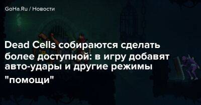 Dead Cells собираются сделать более доступной: в игру добавят авто-удары и другие режимы "помощи" - goha.ru