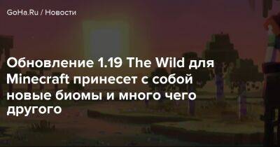 Обновление 1.19 The Wild для Minecraft принесет с собой новые биомы и много чего другого - goha.ru