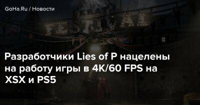 Разработчики Lies of P нацелены на работу игры в 4K/60 FPS на XSX и PS5 - goha.ru