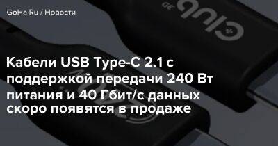 Кабели USB Type-C 2.1 с поддержкой передачи 240 Вт питания и 40 Гбит/с данных скоро появятся в продаже - goha.ru - Usb