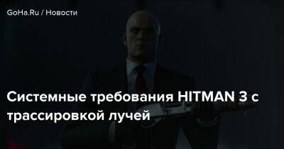 Io Int - Системные требования HITMAN 3 с трассировкой лучей - goha.ru