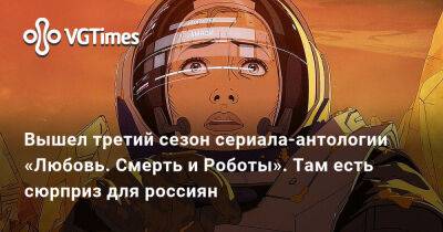 Вышел третий сезон сериала-антологии «Любовь. Смерть и Роботы». Там есть сюрприз для россиян - vgtimes.ru