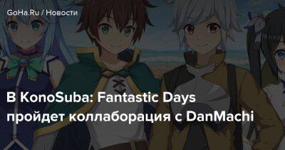 В KonoSuba: Fantastic Days пройдет коллаборация с DanMachi - goha.ru