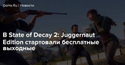 Undead Labs - В State of Decay 2: Juggernaut Edition стартовали бесплатные выходные - goha.ru - Россия