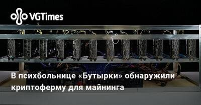 В психбольнице «Бутырки» обнаружили криптоферму для майнинга - vgtimes.ru - Россия